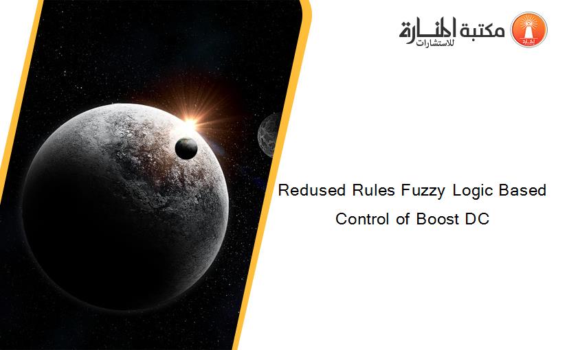 Redused Rules Fuzzy Logic Based Control of Boost DC