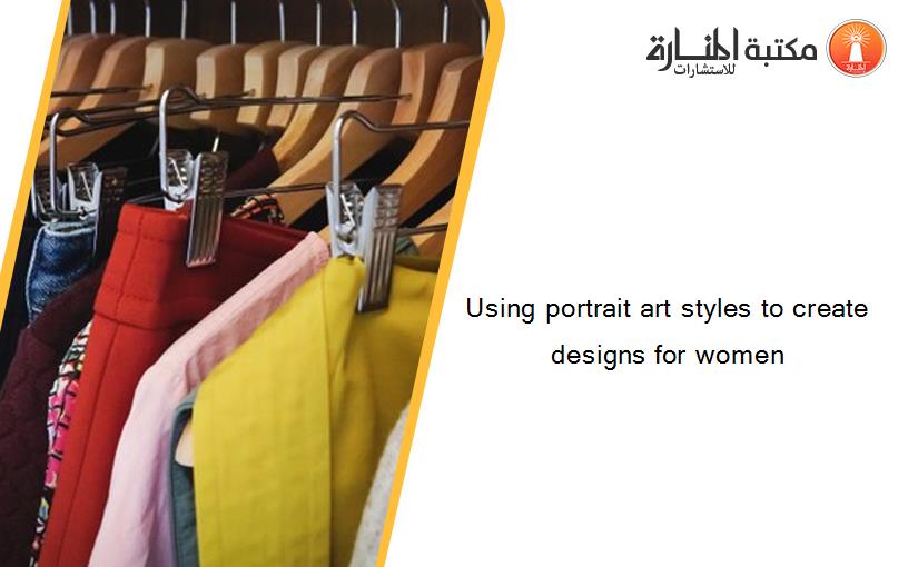 Using portrait art styles to create designs for women