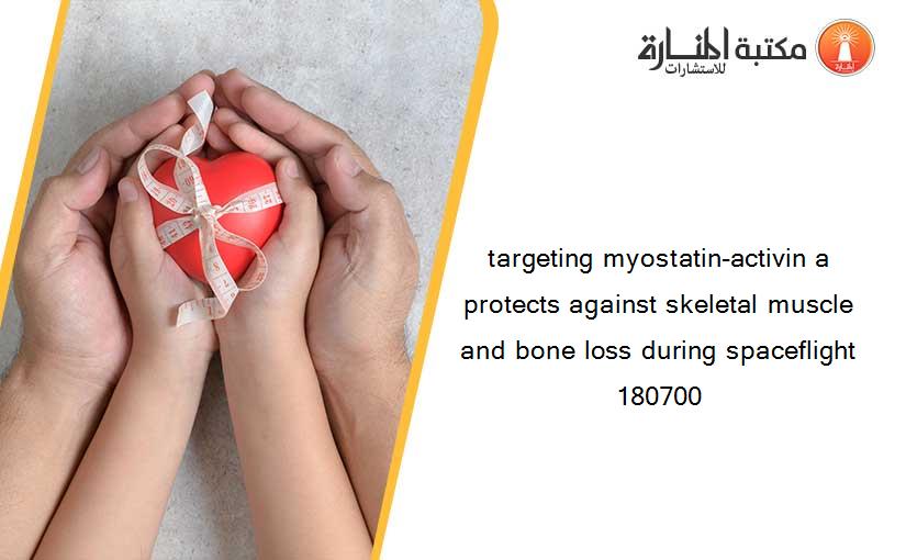 targeting myostatin-activin a protects against skeletal muscle and bone loss during spaceflight 180700