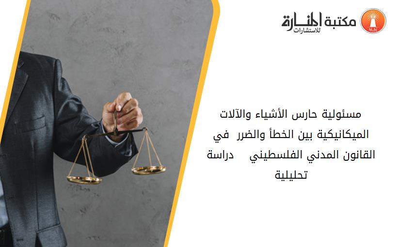 مسئولية حارس الأشياء والآلات الميكانيكية بين الخطأ والضرر  في القانون المدني الفلسطيني    دراسة تحليلية  