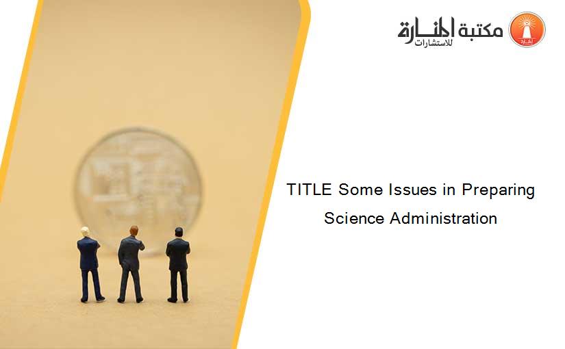 TITLE Some Issues in Preparing Science Administration