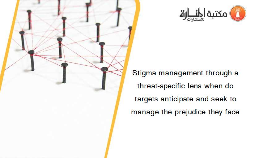Stigma management through a threat-specific lens when do targets anticipate and seek to manage the prejudice they face