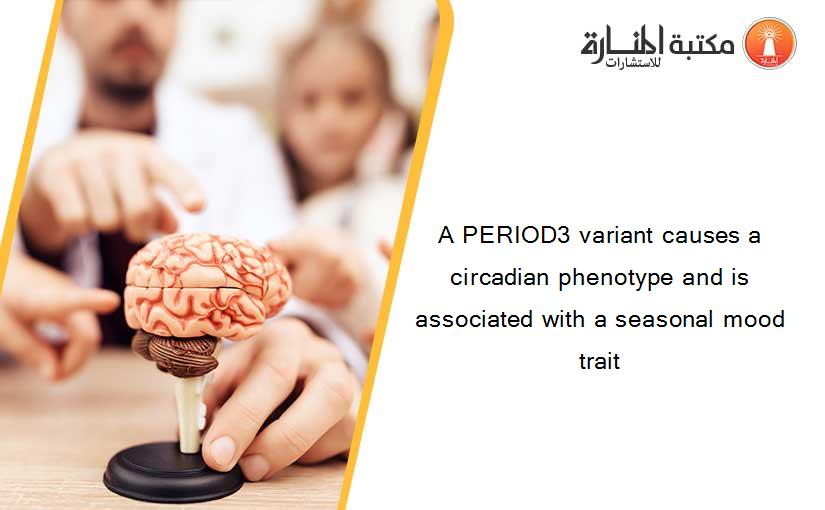 A PERIOD3 variant causes a circadian phenotype and is associated with a seasonal mood trait