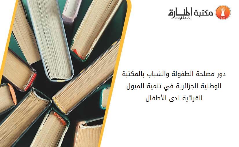 دور مصلحة الطفولة والشباب بالمكتبة الوطنية الجزائرية في تنمية الميول القرائية لدى الأطفال