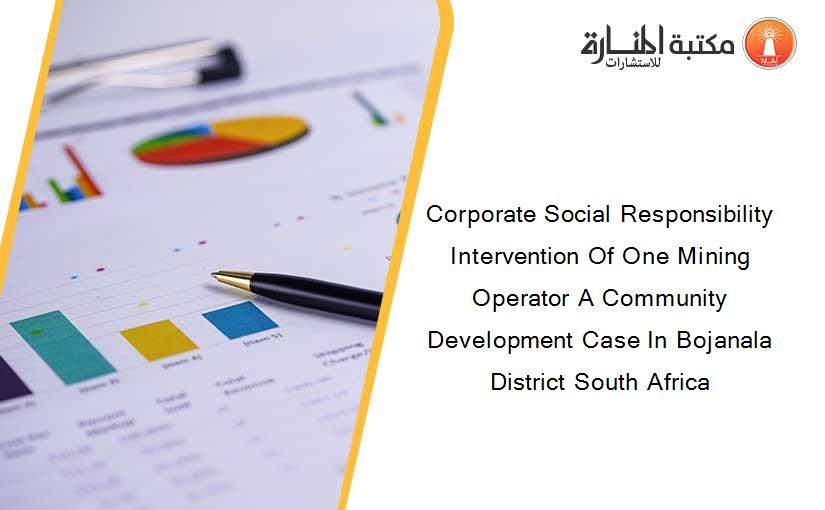 Corporate Social Responsibility Intervention Of One Mining Operator A Community Development Case In Bojanala District South Africa