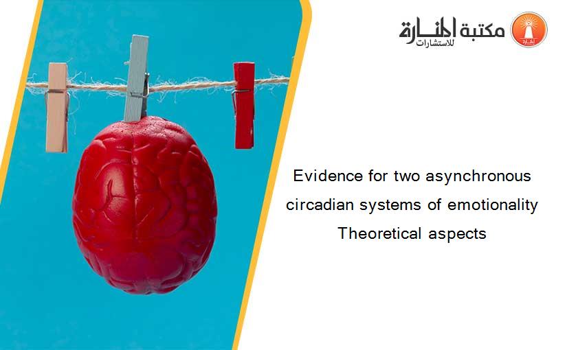 Evidence for two asynchronous circadian systems of emotionality Theoretical aspects