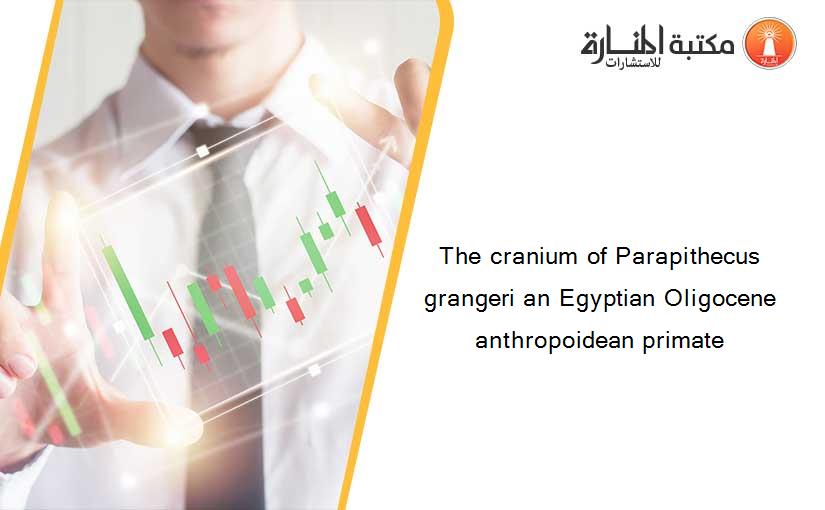 The cranium of Parapithecus grangeri an Egyptian Oligocene anthropoidean primate