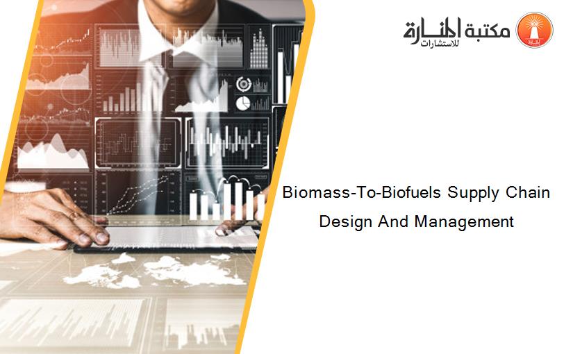 Biomass-To-Biofuels Supply Chain Design And Management