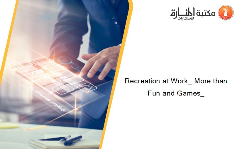 Recreation at Work_ More than Fun and Games_