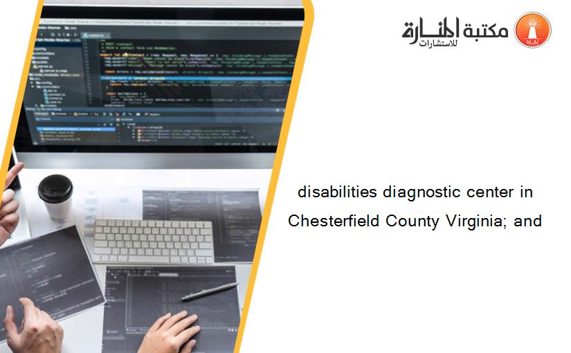 disabilities diagnostic center in Chesterfield County Virginia; and