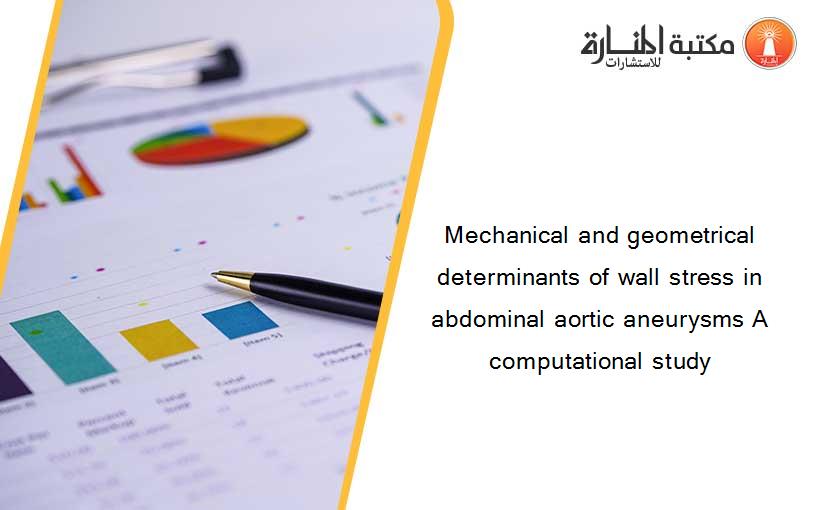 Mechanical and geometrical determinants of wall stress in abdominal aortic aneurysms A computational study