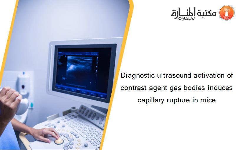 Diagnostic ultrasound activation of contrast agent gas bodies induces capillary rupture in mice
