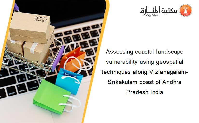 Assessing coastal landscape vulnerability using geospatial techniques along Vizianagaram–Srikakulam coast of Andhra Pradesh India