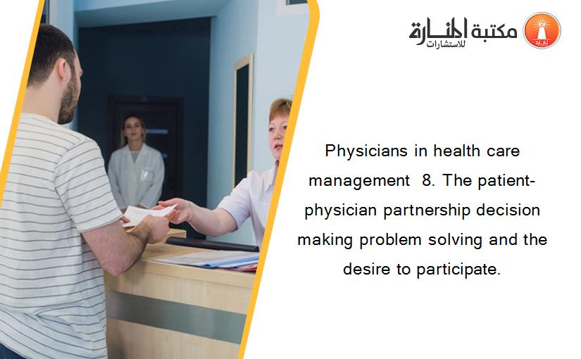 Physicians in health care management  8. The patient-physician partnership decision making problem solving and the desire to participate.
