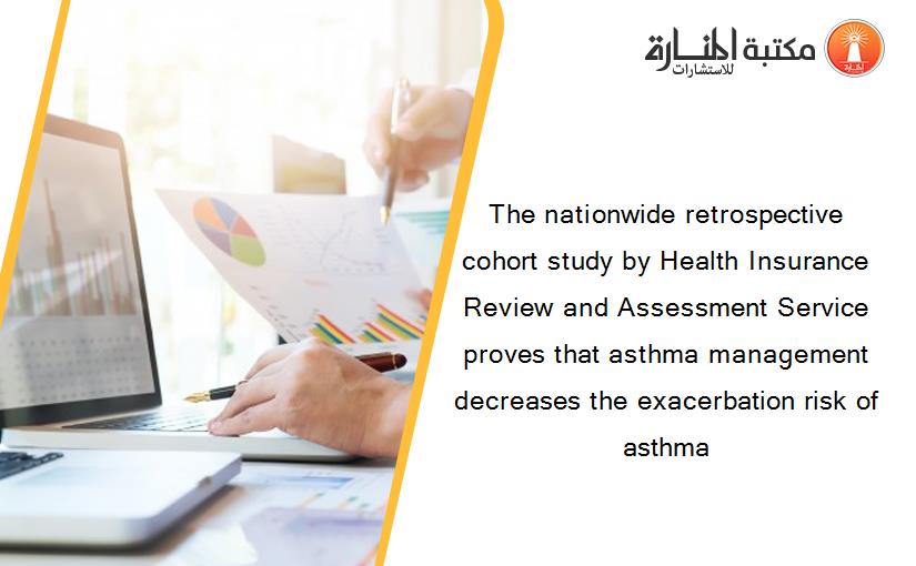 The nationwide retrospective cohort study by Health Insurance Review and Assessment Service proves that asthma management decreases the exacerbation risk of asthma
