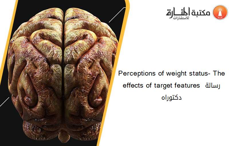 Perceptions of weight status- The effects of target features رسالة دكتوراه