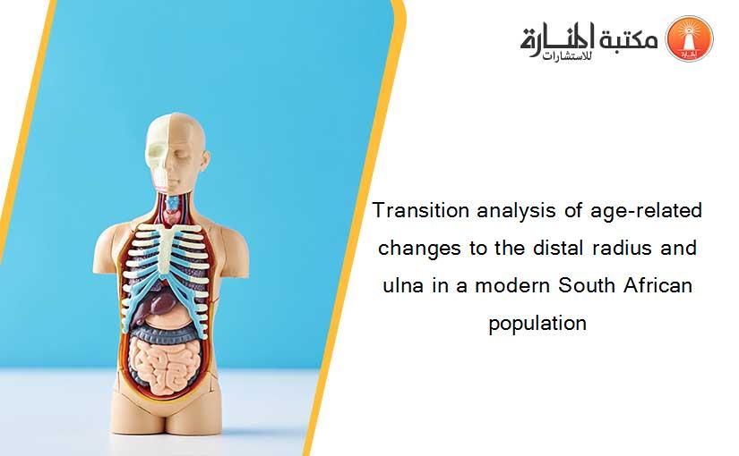 Transition analysis of age-related changes to the distal radius and ulna in a modern South African population