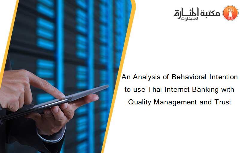 An Analysis of Behavioral Intention to use Thai Internet Banking with Quality Management and Trust