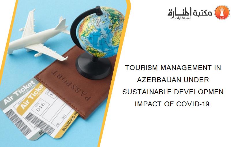 TOURISM MANAGEMENT IN AZERBAIJAN UNDER SUSTAINABLE DEVELOPMEN IMPACT OF COVID-19.