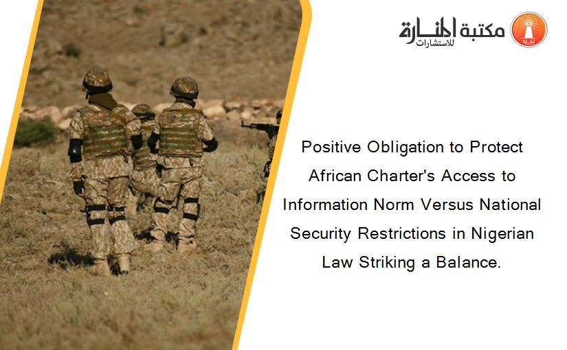 Positive Obligation to Protect African Charter's Access to Information Norm Versus National Security Restrictions in Nigerian Law Striking a Balance.