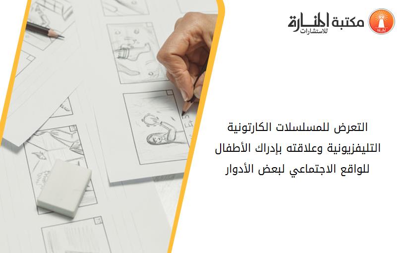 التعرض للمسلسلات الكارتونية التليفزيونية وعلاقته بإدراك الأطفال للواقع الاجتماعي لبعض الأدوار