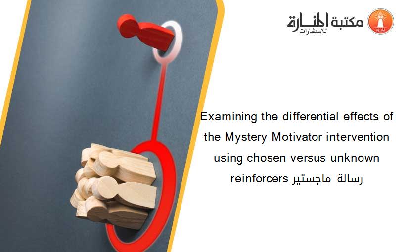 Examining the differential effects of the Mystery Motivator intervention using chosen versus unknown reinforcers رسالة ماجستير