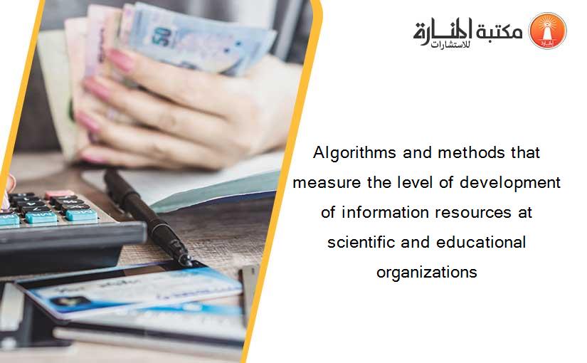 Algorithms and methods that measure the level of development of information resources at scientific and educational organizations