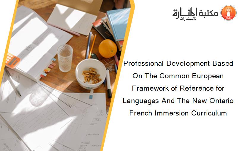 Professional Development Based On The Common European Framework of Reference for Languages And The New Ontario French Immersion Curriculum