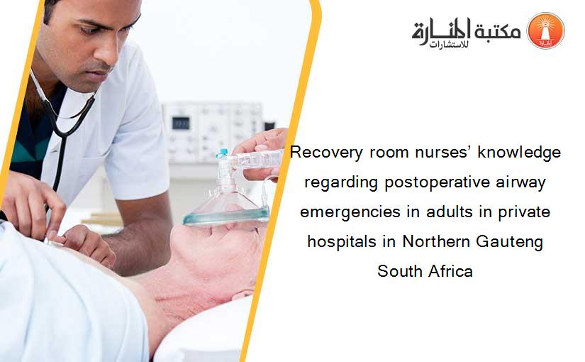 Recovery room nurses’ knowledge regarding postoperative airway emergencies in adults in private hospitals in Northern Gauteng South Africa