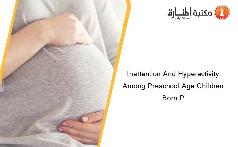 Inattention And Hyperactivity Among Preschool Age Children Born P