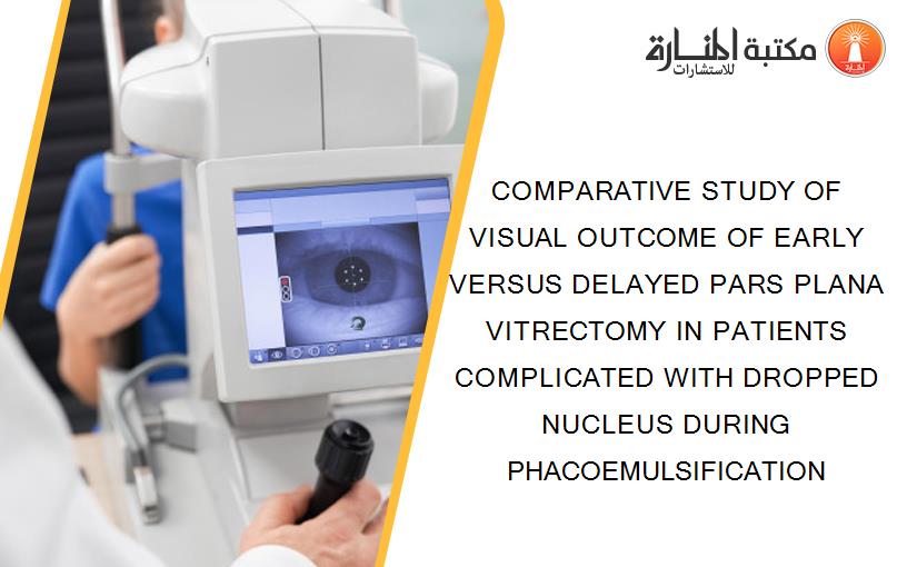 COMPARATIVE STUDY OF VISUAL OUTCOME OF EARLY VERSUS DELAYED PARS PLANA VITRECTOMY IN PATIENTS COMPLICATED WITH DROPPED NUCLEUS DURING PHACOEMULSIFICATION