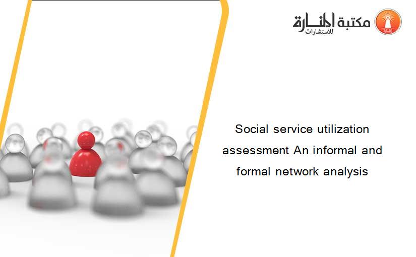 Social service utilization assessment An informal and formal network analysis