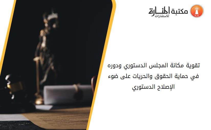 تقوية مكانة المجلس الدستوري ودوره  في حماية الحقوق والحريات على ضوء الإصلاح الدستوري