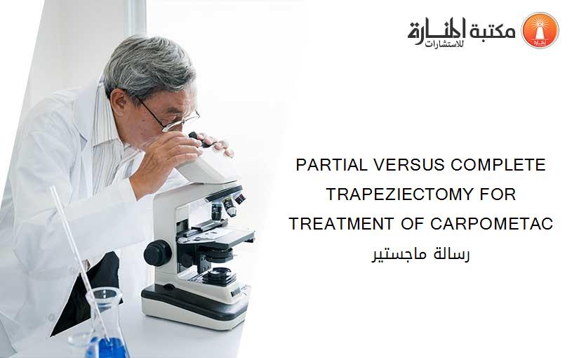 PARTIAL VERSUS COMPLETE TRAPEZIECTOMY FOR TREATMENT OF CARPOMETAC رسالة ماجستير