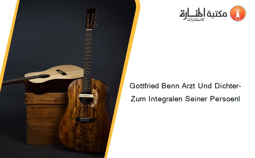 Gottfried Benn Arzt Und Dichter-  Zum Integralen Seiner Persoenl