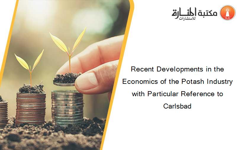Recent Developments in the Economics of the Potash Industry with Particular Reference to Carlsbad