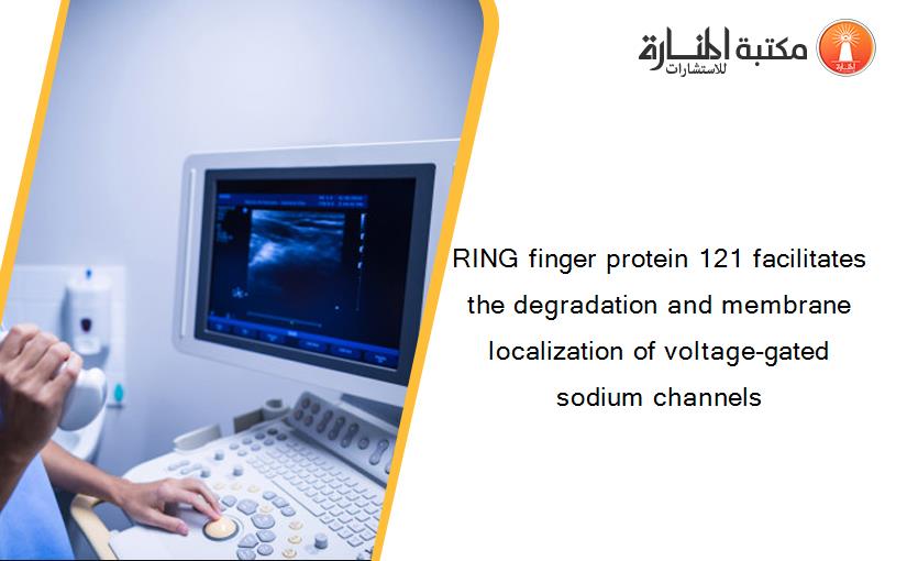 RING finger protein 121 facilitates the degradation and membrane localization of voltage-gated sodium channels