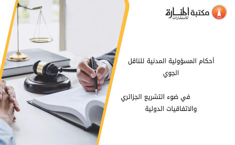 أحكام المسؤولية المدنية للناقل الجوي                                                                                                            في ضوء التشريع الجزائري  والاتفاقيات الدولية