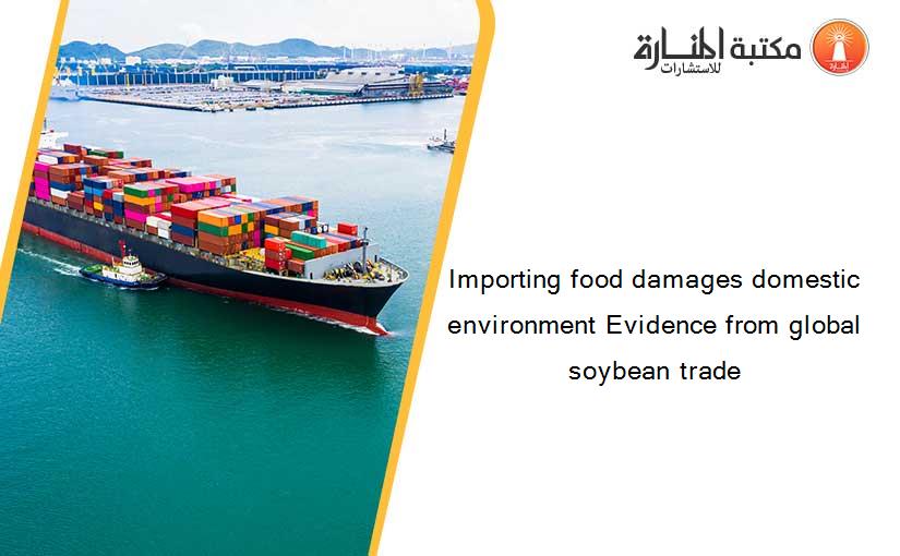 Importing food damages domestic environment Evidence from global soybean trade