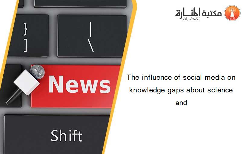 The influence of social media on knowledge gaps about science and