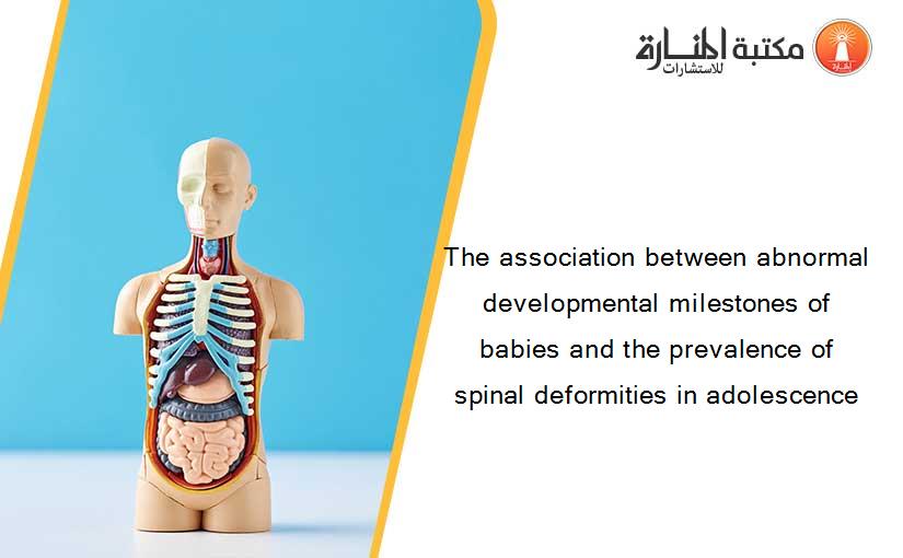 The association between abnormal developmental milestones of babies and the prevalence of spinal deformities in adolescence