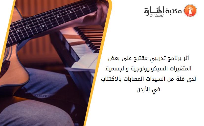 أثر برنامج تدريبي مقترح على بعض المتغيرات السيكوبيولوجية والجسمية لدى فئة من السيدات المصابات بالاكتئاب في الأردن