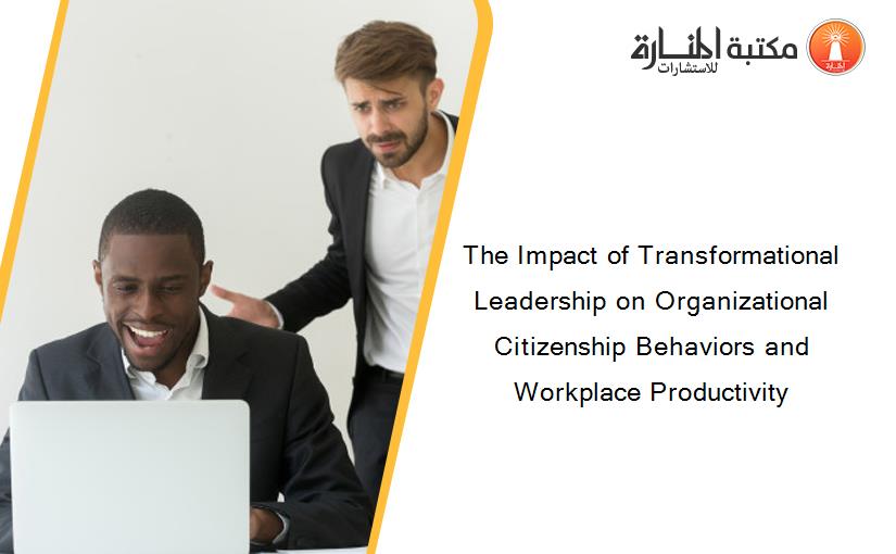 The Impact of Transformational Leadership on Organizational Citizenship Behaviors and Workplace Productivity
