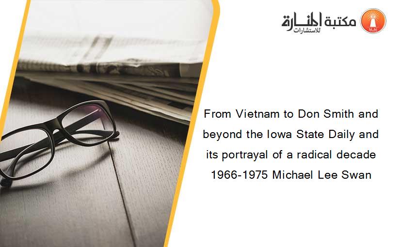From Vietnam to Don Smith and beyond the Iowa State Daily and its portrayal of a radical decade 1966-1975 Michael Lee Swan
