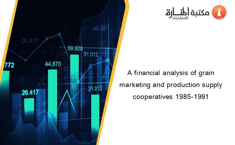 A financial analysis of grain marketing and production supply cooperatives 1985-1991