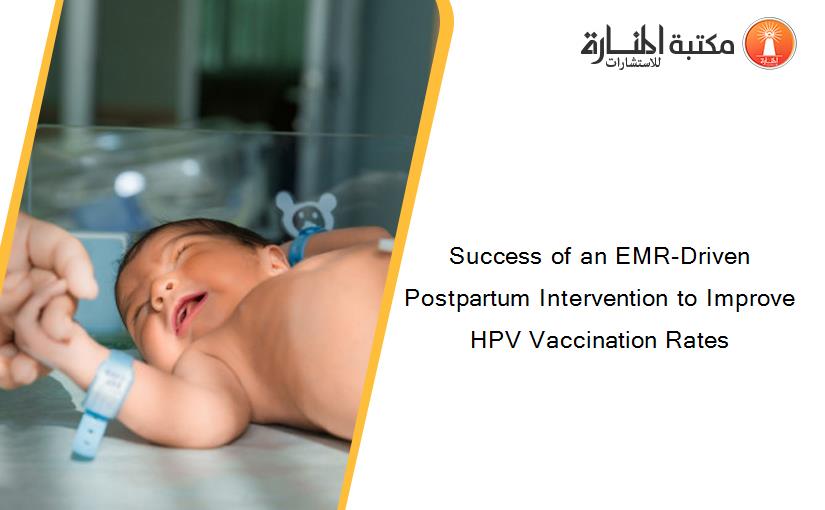 Success of an EMR-Driven Postpartum Intervention to Improve HPV Vaccination Rates