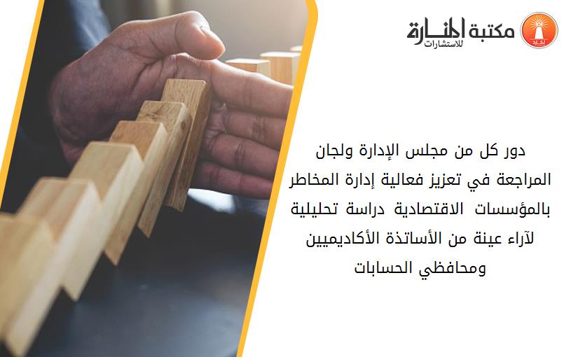 دور كل من مجلس الإدارة ولجان المراجعة في تعزيز فعالية إدارة المخاطر بالمؤسسات الاقتصادية –دراسة تحليلية لآراء عينة من الأساتذة الأكاديميين ومحافظي الحسابات-