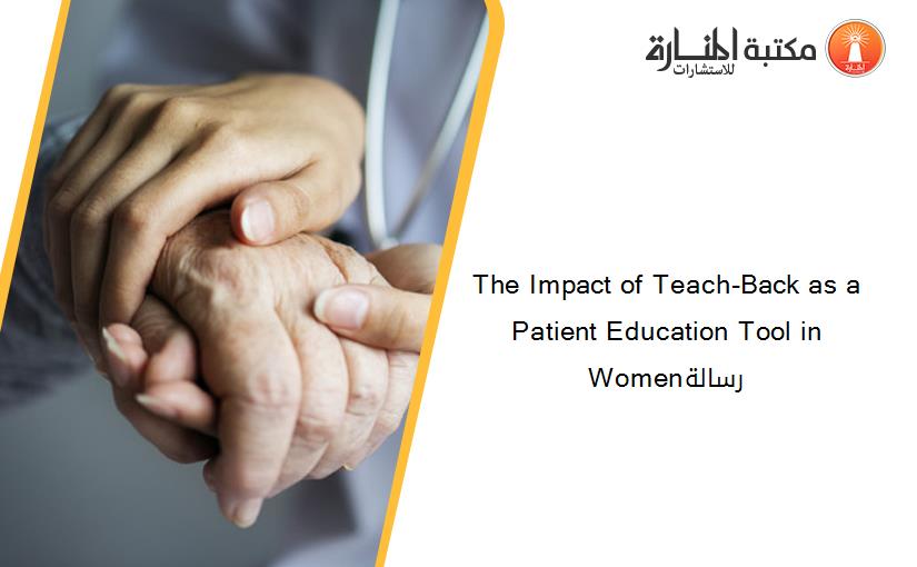 The Impact of Teach-Back as a Patient Education Tool in Womenرسالة