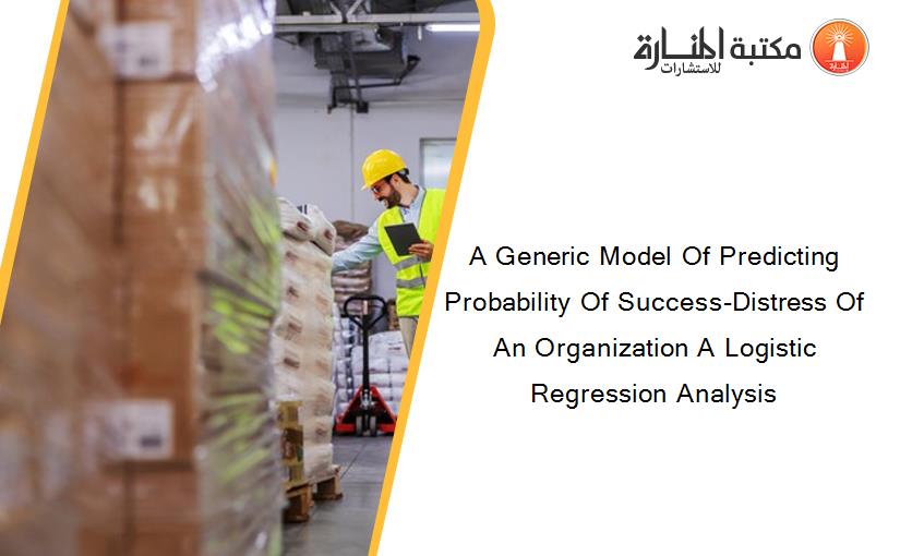A Generic Model Of Predicting Probability Of Success-Distress Of An Organization A Logistic Regression Analysis