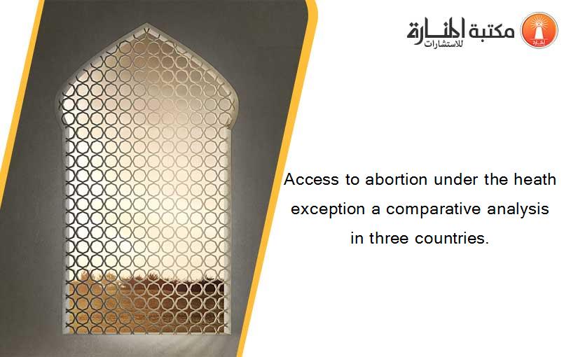 Access to abortion under the heath exception a comparative analysis in three countries.